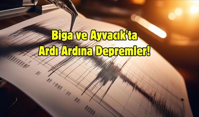 Biga ve Ayvacık'ta Ardı Ardına Depremler!