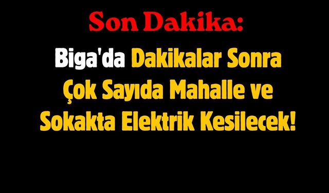 SON DAKİKA: Biga'da Dakikalar Sonra Çok Sayıda Mahalle ve Sokakta Elektrik Kesilecek!