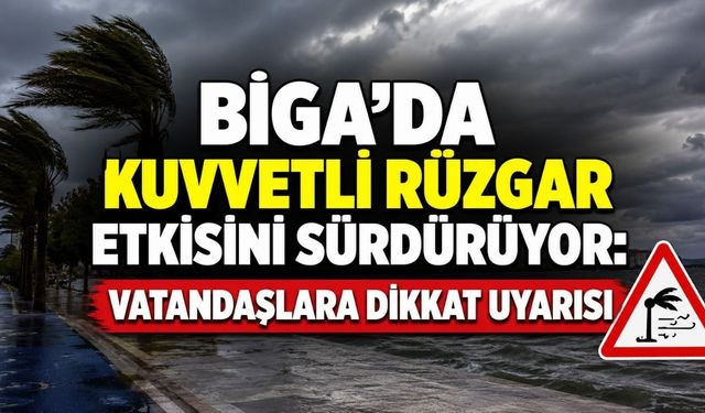 Biga’da Kuvvetli Rüzgar Etkisini Sürdürüyor: Vatandaşlara Dikkat Uyarısı