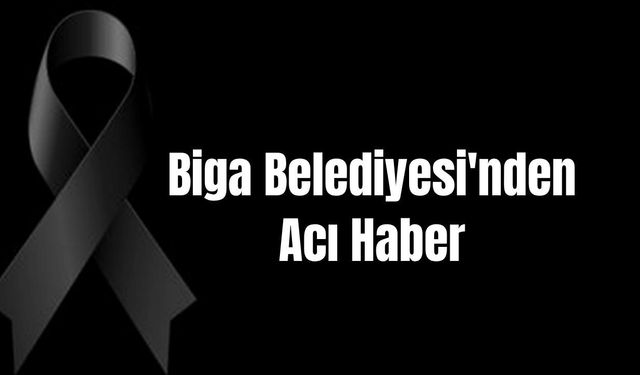 Biga Belediyesi'nden Acı Haber
