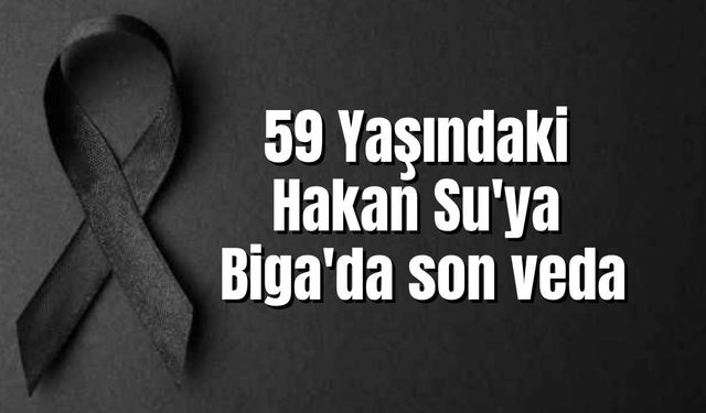 59 Yaşındaki Hakan Su'ya Biga'da son veda