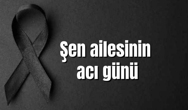 Şen ailesinin acı günü