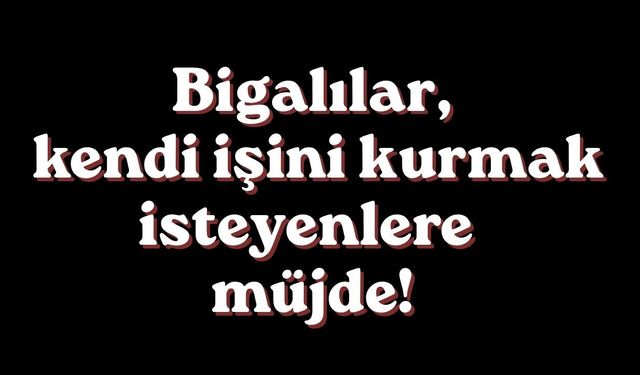 Bigalılar kendi işini kurmak isteyenlere müjde!