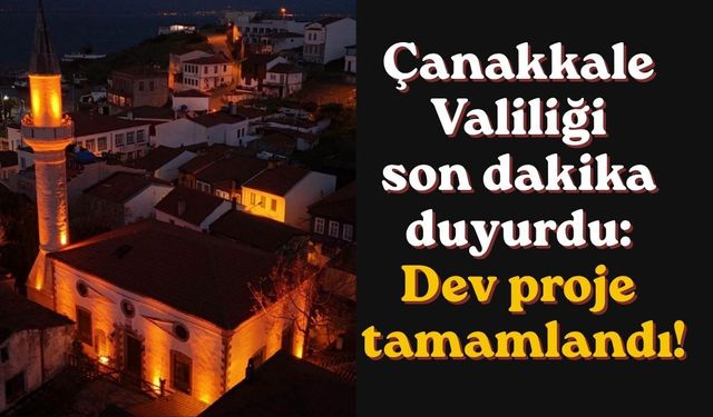 Çanakkale Valiliği son dakika duyurdu: Dev proje tamamlandı!