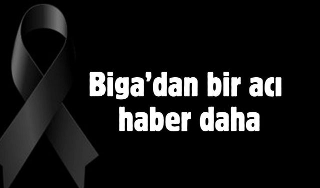 Biga’dan bir acı haber daha