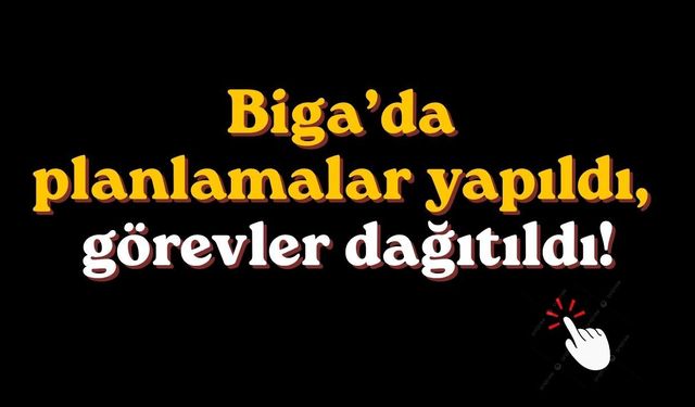 Biga’da planlamalar yapıldı, görevler dağıtıldı!