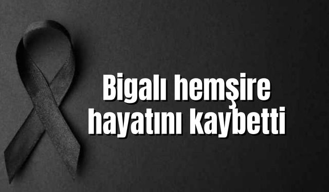 Bigalı hemşire hayatını kaybetti