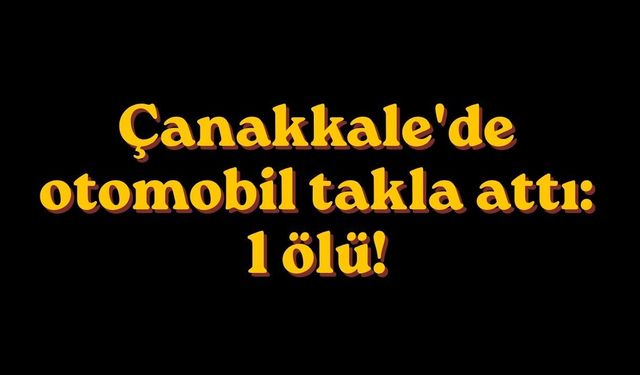 Çanakkale'de otomobil takla attı: 1 ölü