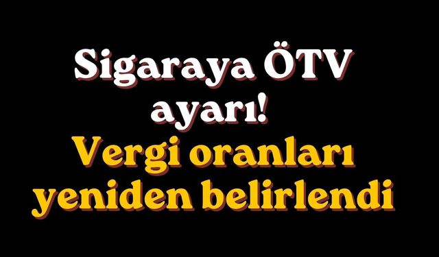 Sigaraya ÖTV ayarı! Vergi oranları yeniden belirlendi