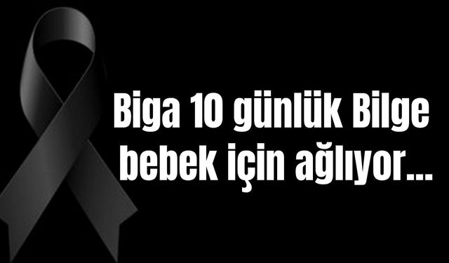 Biga 10 günlük Bilge bebek için ağlıyor…