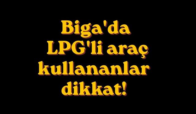 Biga'da LPG'li araç kullananlar dikkat!