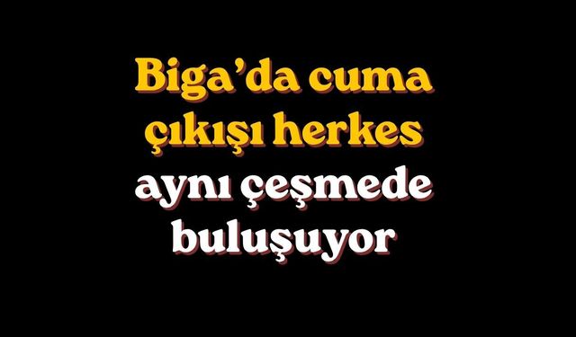 Biga’da cuma çıkışı herkes aynı çeşmede buluşuyor