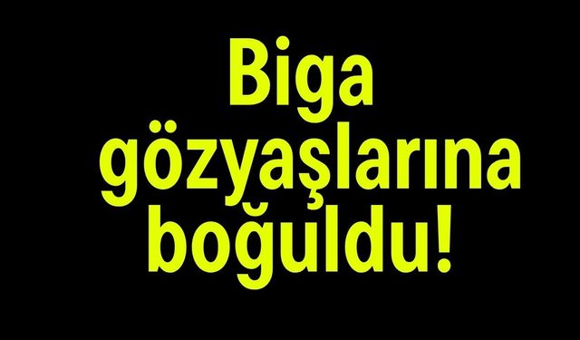 Biga gözyaşlarına boğuldu!