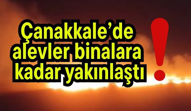 Çanakkale’de alevler binalara kadar yakınlaştı
