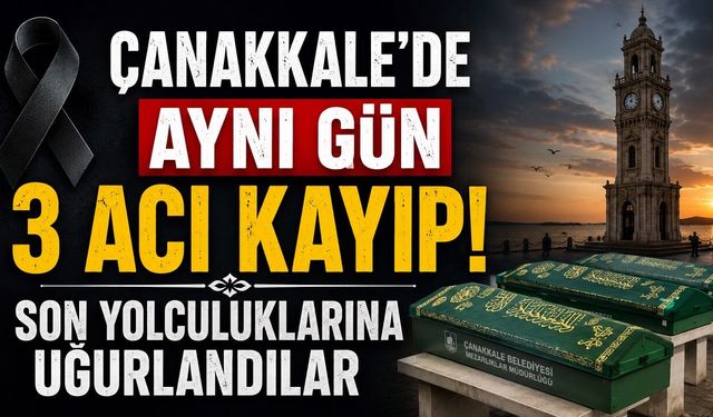 Çanakkale'de Aynı Gün 3 Acı Kayıp! Son Yolculuklarına Uğurlandılar