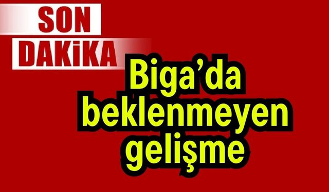 Son Dakika: Biga’da beklenmeyen gelişme