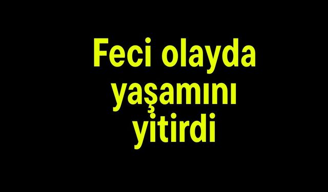 Feci olayda yaşamını yitirdi