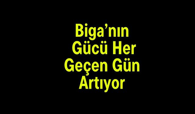 Biga’nın Gücü Her Geçen Gün Artıyor
