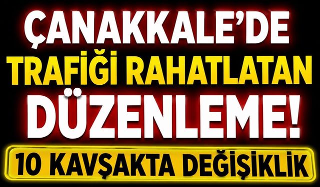 Çanakkale'de Trafiği Rahatlatan Düzenleme! 10 Kavşakta Değişiklik
