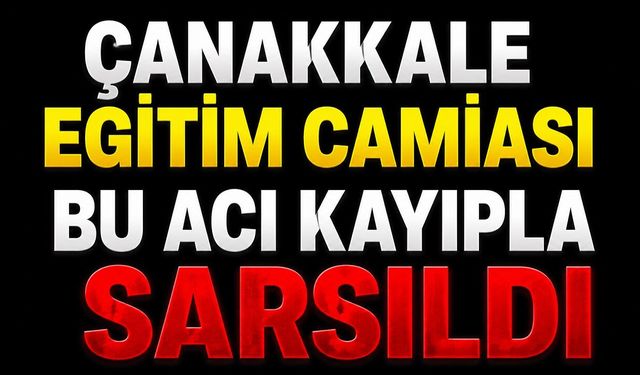 Çanakkale Eğitim Camiası Bu Acı Kayıpla Sarsıldı