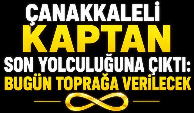 Çanakkaleli Kaptan Son Yolculuğuna Çıktı: Bugün Toprağa Verilecek