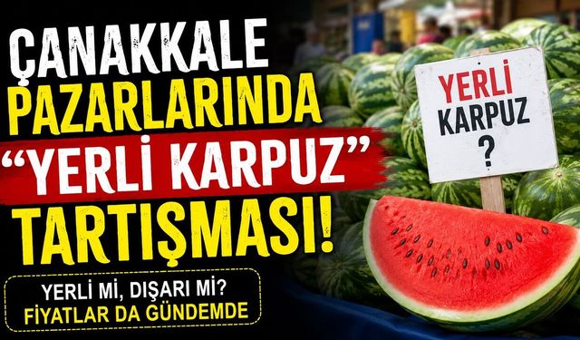 Çanakkale Pazarlarında "Yerli Karpuz" Tartışması!