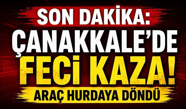 SON DAKİKA: Çanakkale'de Feci Kaza! Araç Hurdaya Döndü