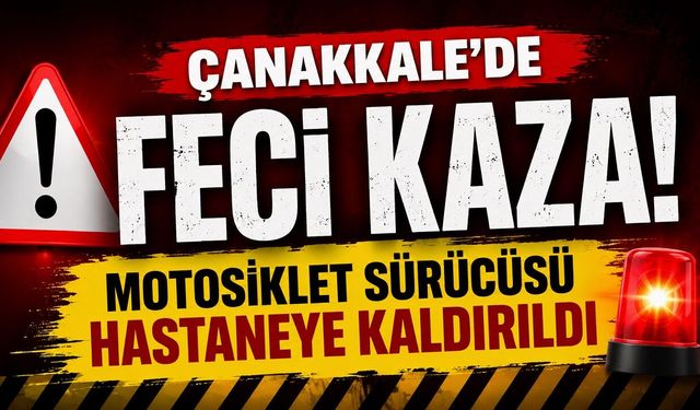 Çanakkale'de Feci Kaza! Motosiklet Sürücüsü Hastaneye Kaldırıldı