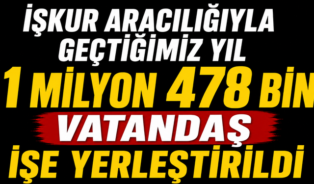 İŞKUR aracılığıyla geçtiğimiz yıl 1 milyon 478 bin vatandaş işe yerleştirildi