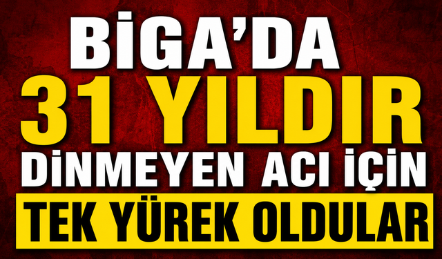 Biga'da 31 yıldır dinmeyen acı için tek yürek oldular