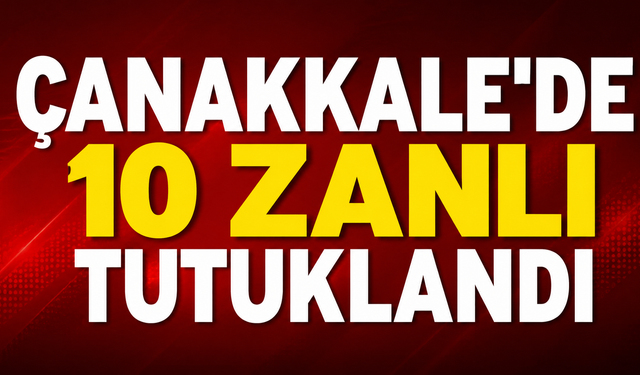 Çanakkale'de 10 zanlı tutuklandı
