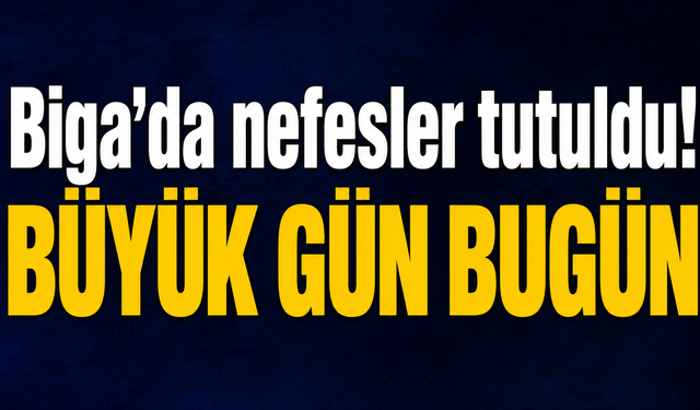 Biga'da nefesler tutuldu! Büyük gün bugün