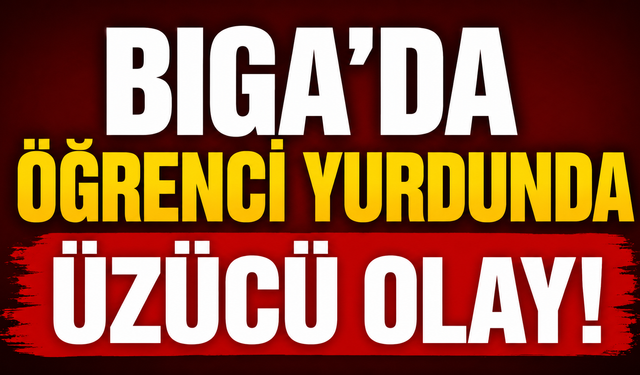 Biga’da öğrenci yurdunda üzücü olay!