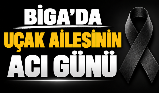 Biga’da Uçak ailesinin acı günü