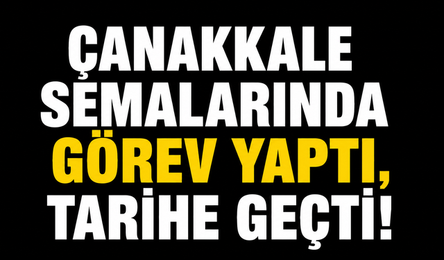 Çanakkale semalarında görev yaptı, tarihe geçti!