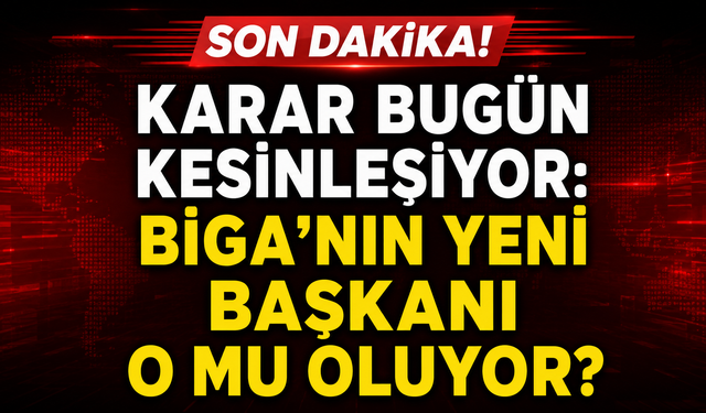 Karar bugün kesinleşiyor: Biga’nın yeni başkanı o mu oluyor?