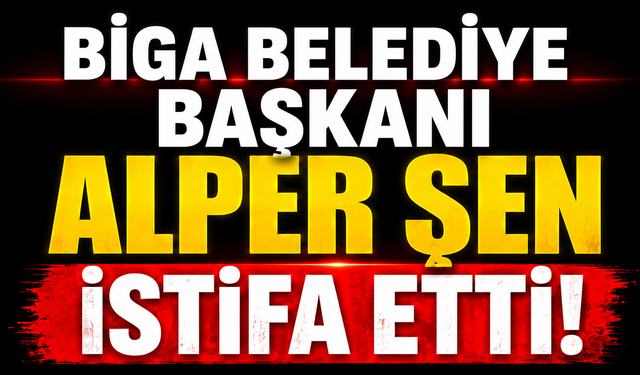 Biga Belediye Başkanı Alper Şen istifa etti