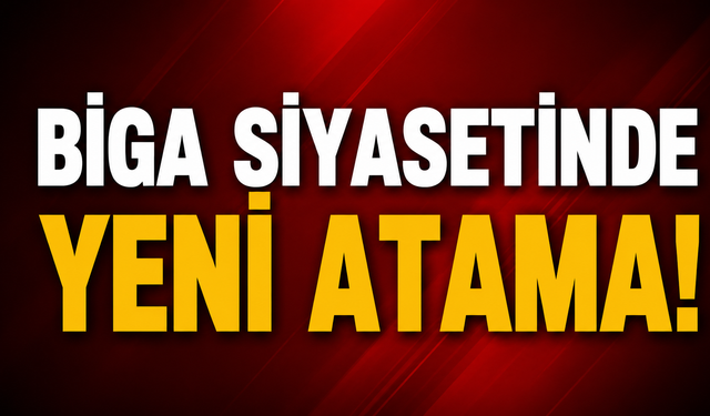 Biga siyasetinde yeni atama!