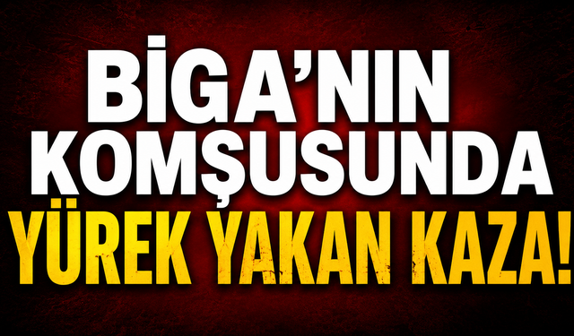Biga'nın komşusunda yürek yakan kaza!