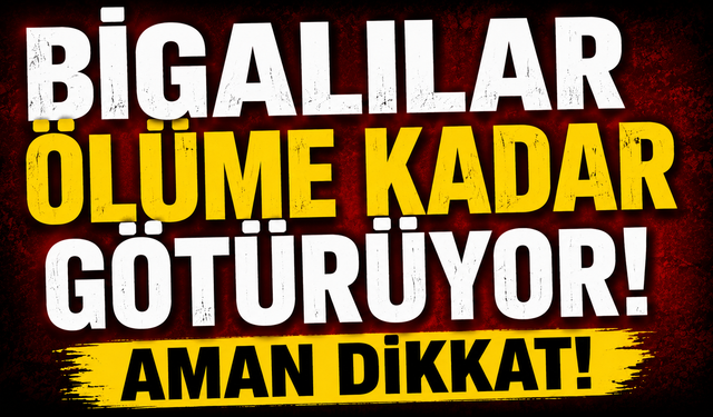 Bigalılar ölüme kadar götürüyor: Aman Dikkat!