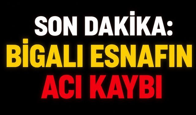 SON DAKİKA: Bigalı Esnafın Acı Kaybı