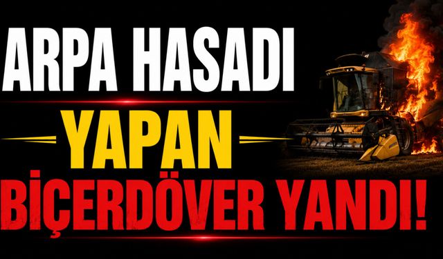 Arpa hasadı yapan biçerdöver yandı!
