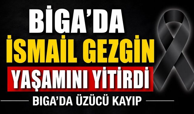 Biga'da İsmail Gezgin yaşamını yitirdi