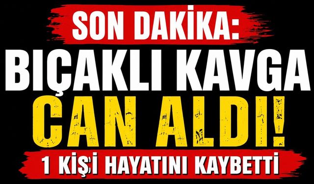 SON DAKİKA: Bıçaklı Kavga Can Aldı! 1 Kişi Hayatını Kaybetti