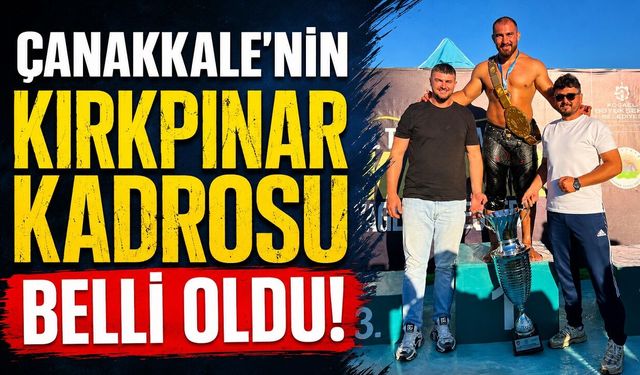 Çanakkale'nin Kırkpınar kadrosu belli oldu!