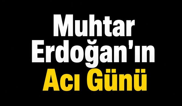 Muhtar Erdoğan'ın Acı Günü