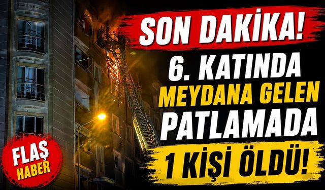 SON DAKİKA: 6. Katta Patlama! 1 Kişi Hayatını Kaybetti