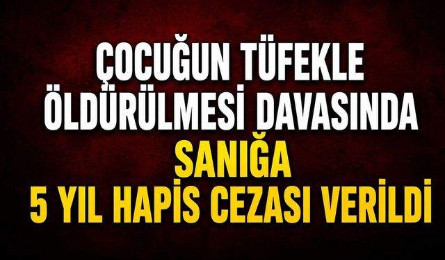 Çocuğun tüfekle öldürülmesi davasında sanığa 5 yıl hapis cezası verildi