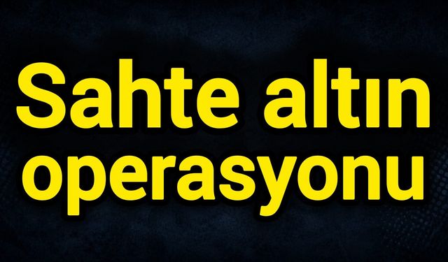 Sahte altın operasyonu!