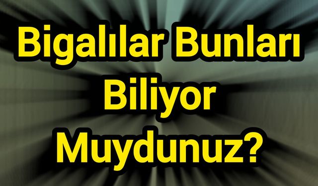 Bigalılar Bunları Biliyor Muydunuz?
